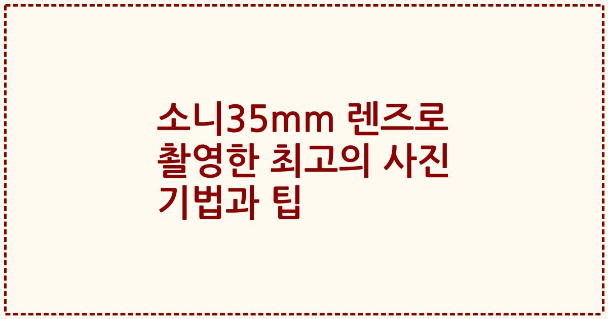 소니35mm 렌즈로 촬영한 최고의 사진 기법과 팁