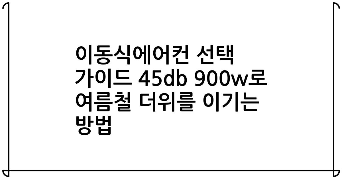 이동식에어컨 선택 가이드 45db 900w로 여름철 더위를 이기는 방법