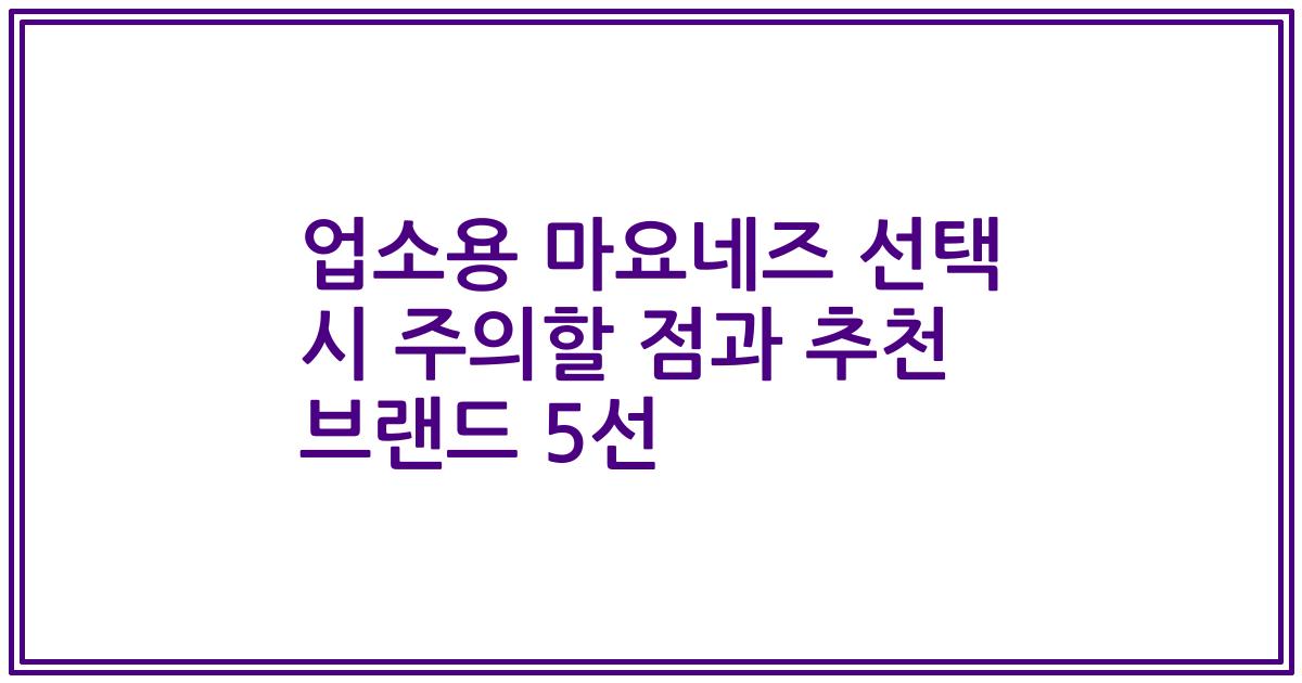 업소용 마요네즈 선택 시 주의할 점과 추천 브랜드 5선