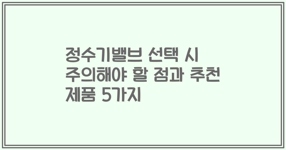 정수기밸브 선택 시 주의해야 할 점과 추천 제품 5가지