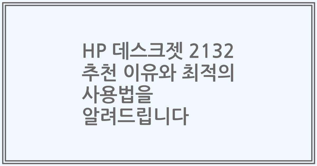 HP 데스크젯 2132 추천 이유와 최적의 사용법을 알려드립니다