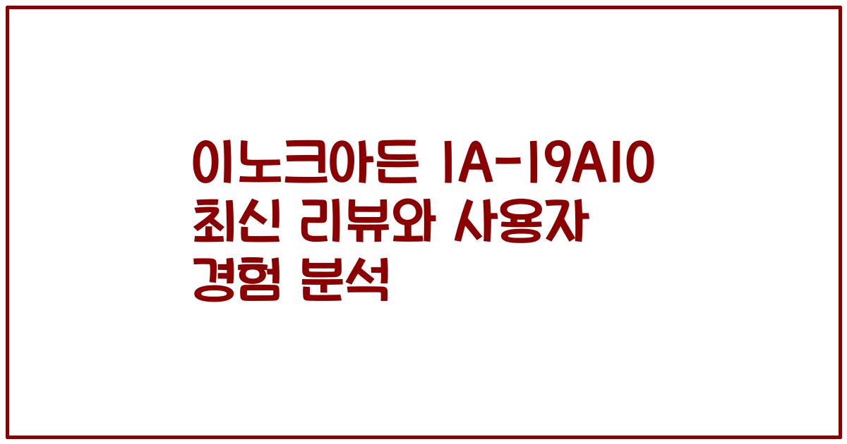 이노크아든 IA-I9A10 최신 리뷰와 사용자 경험 분석