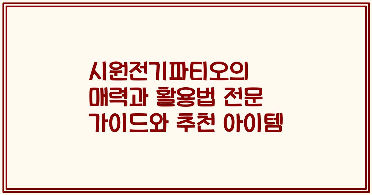 시원전기파티오의 매력과 활용법 전문 가이드와 추천 아이템
