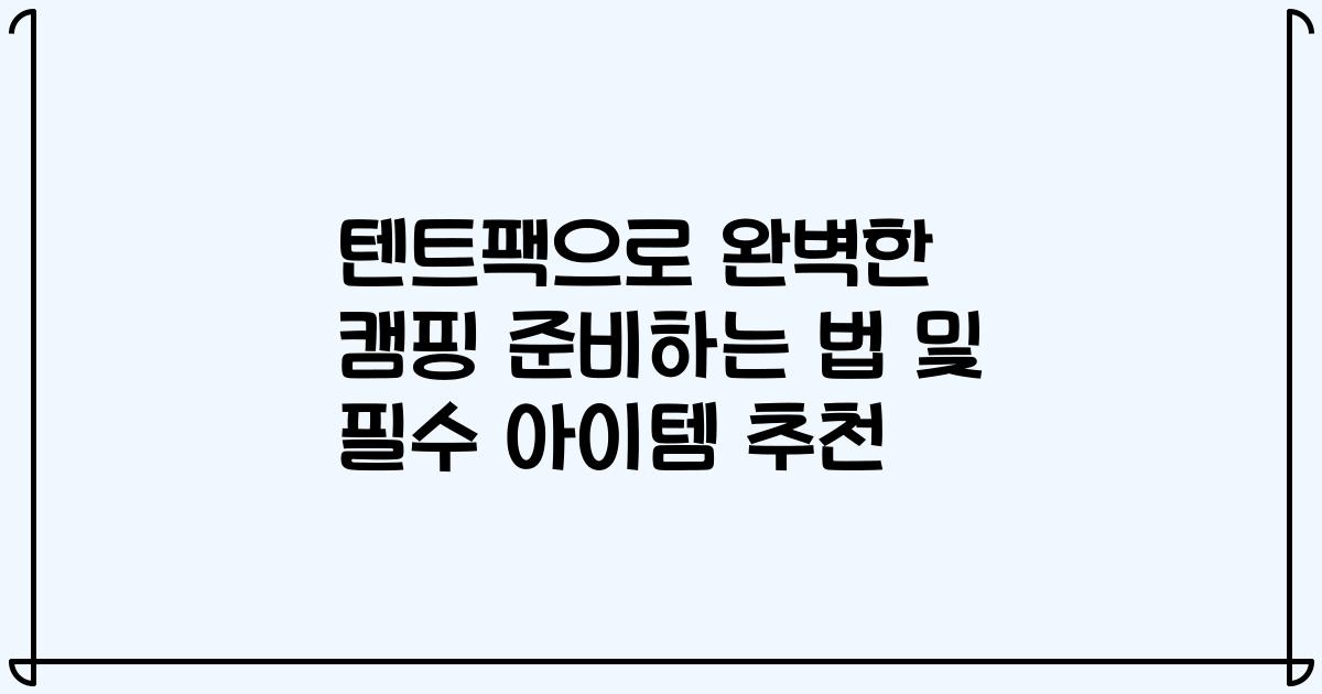 텐트팩으로 완벽한 캠핑 준비하는 법 및 필수 아이템 추천