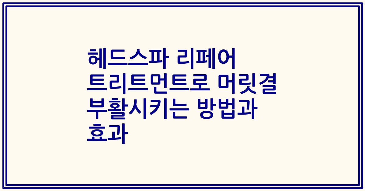 헤드스파 리페어 트리트먼트로 머릿결 부활시키는 방법과 효과