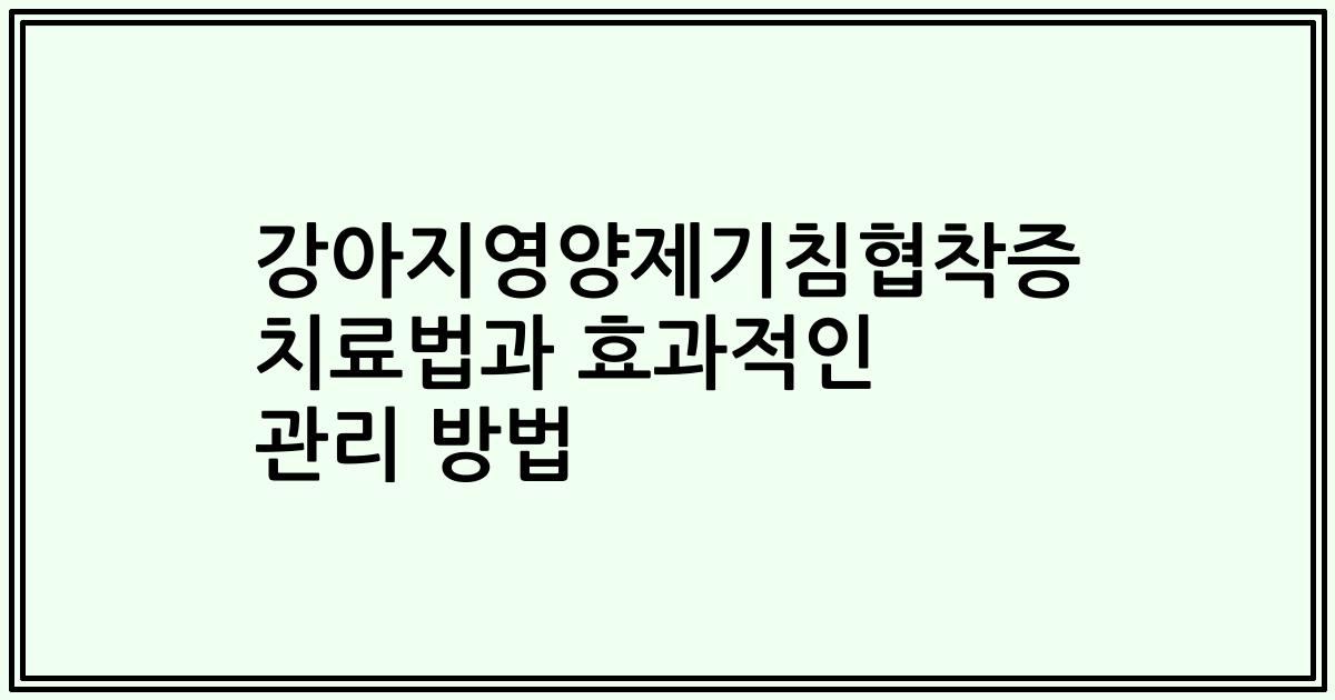 강아지영양제기침협착증 치료법과 효과적인 관리 방법