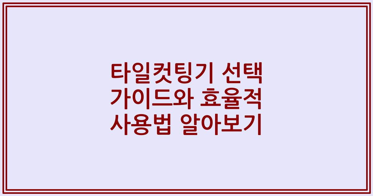 타일컷팅기 선택 가이드와 효율적 사용법 알아보기