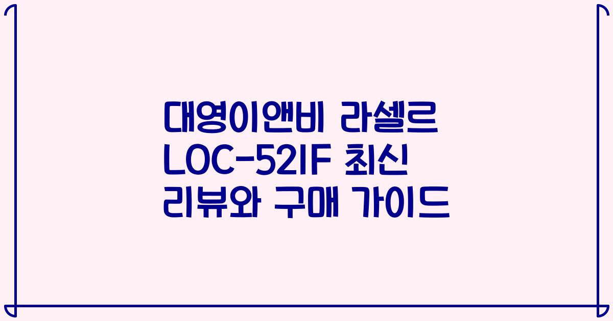 대영이앤비 라셀르 LOC-521F 최신 리뷰와 구매 가이드