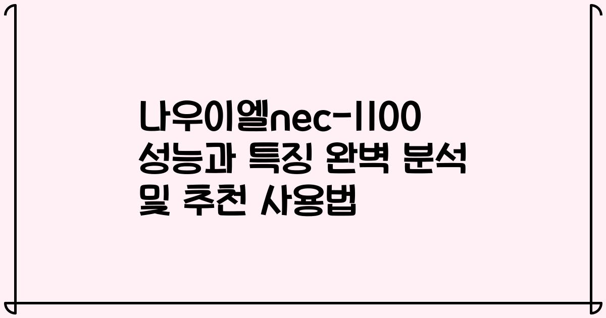 나우이엘nec-1100 성능과 특징 완벽 분석 및 추천 사용법