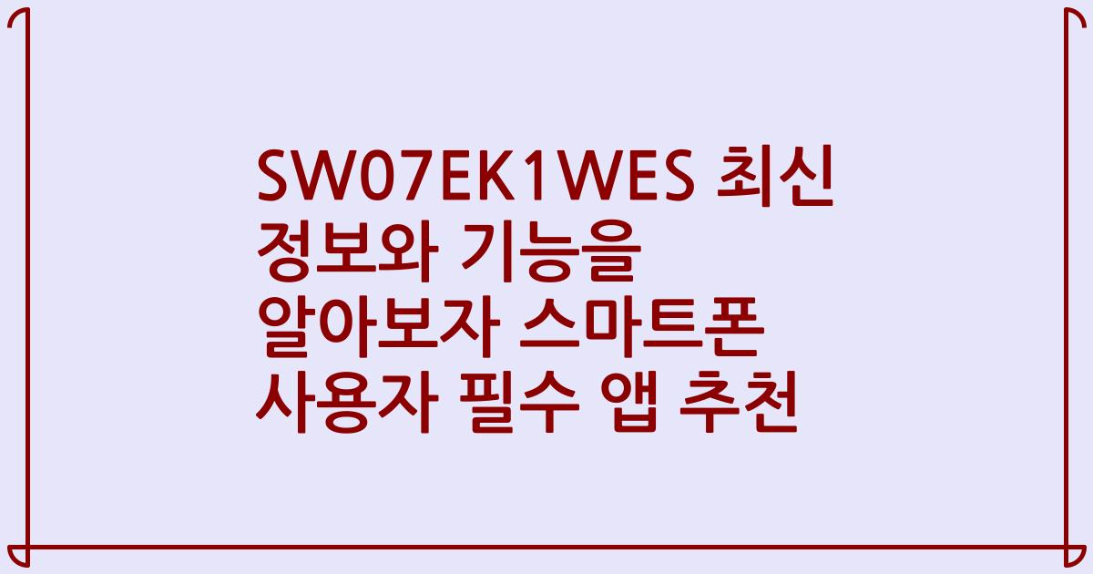 SW07EK1WES 최신 정보와 기능을 알아보자 스마트폰 사용자 필수 앱 추천
